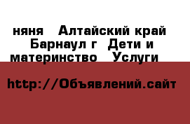 няня - Алтайский край, Барнаул г. Дети и материнство » Услуги   